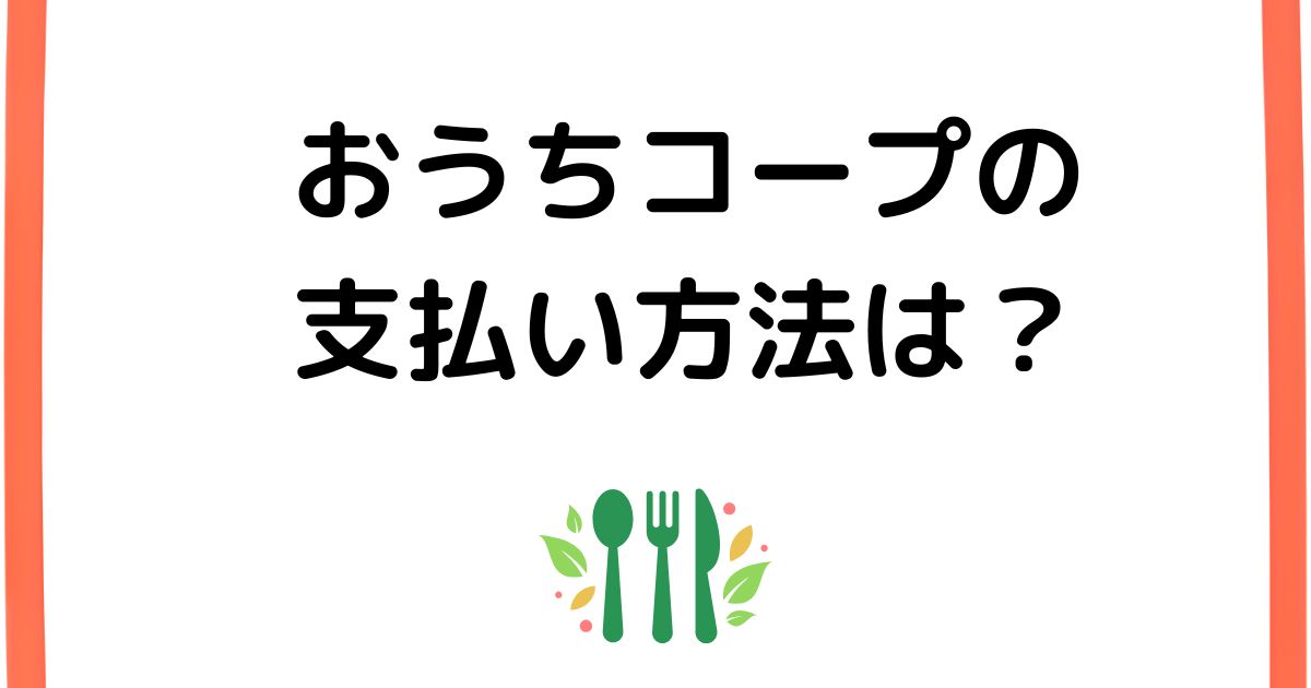 おうちコープの支払い方法は？