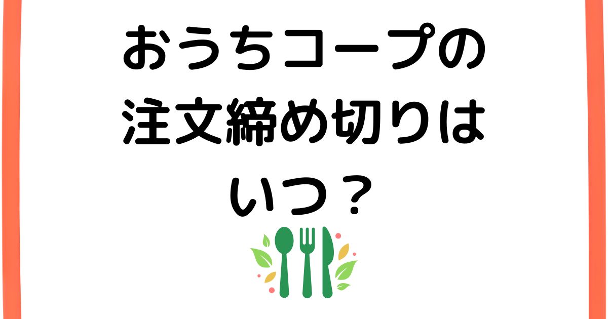 おうちコープの注文締め切りはいつ？
