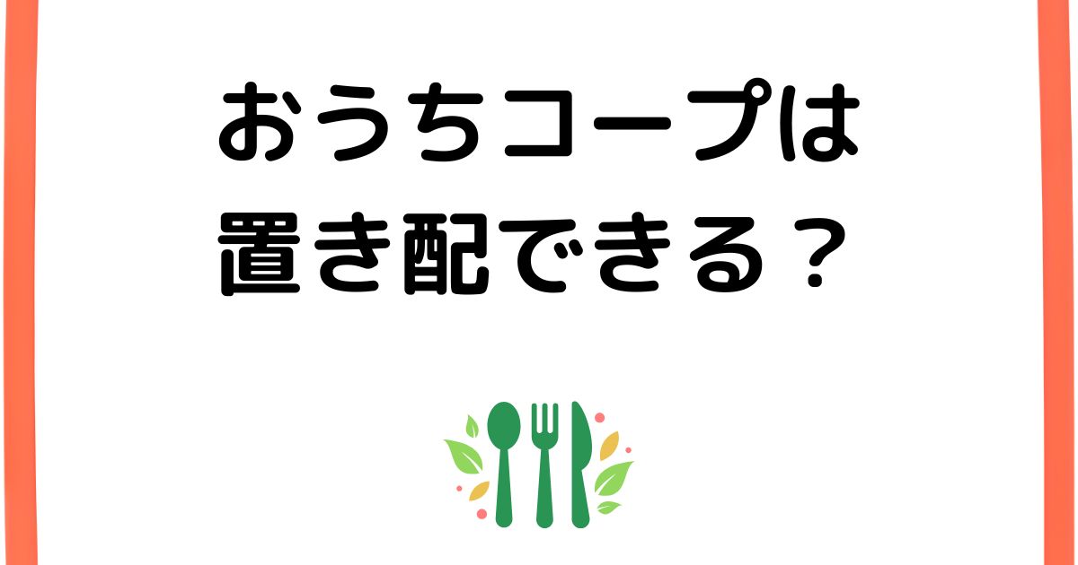 おうちコープは置き配できる？
