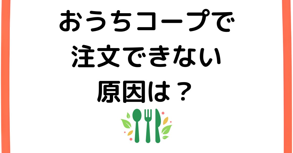 おうちコープで注文できない原因は？