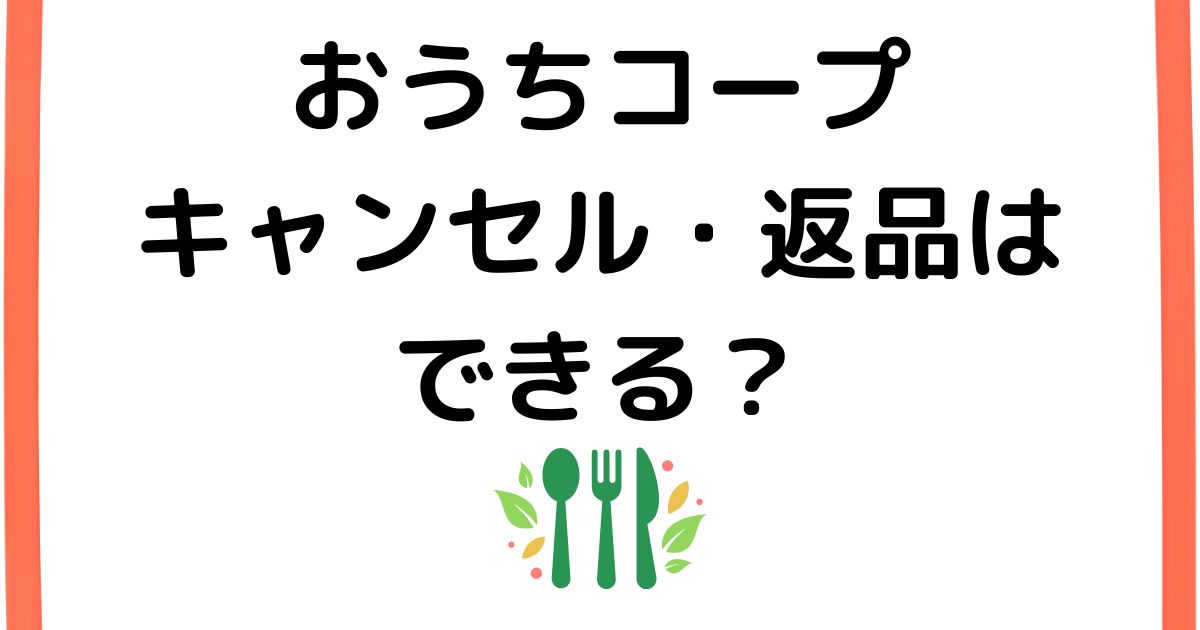おうちコープのキャンセル・返品はできる？