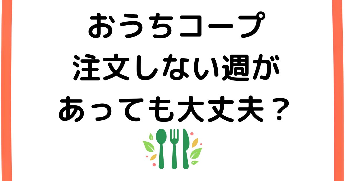 おうちコープは注文しない週があっても大丈夫？