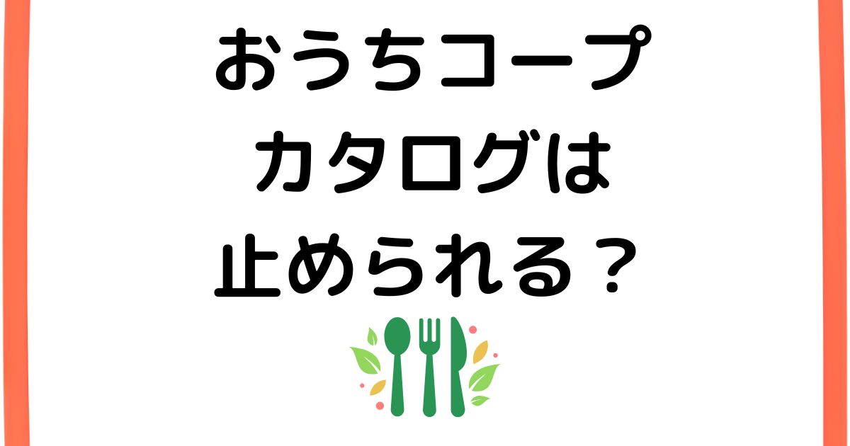 おうちコープのカタログは止められる？